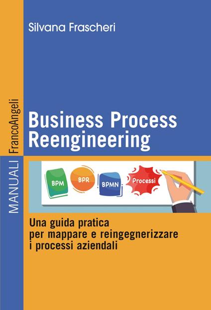 Business Process Reengineering. Una guida pratica per mappare e reingegnerizzare i processi aziendali - Silvana Frascheri - copertina