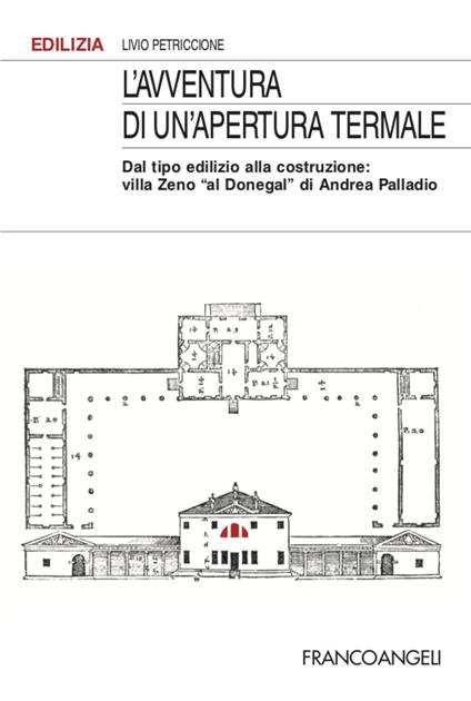 L'avventura di un'apertura termale. Dal tipo edilizio alla costruzione: villa Zeno «al Donegal» di Andrea Palladio - Livio Petriccione - copertina