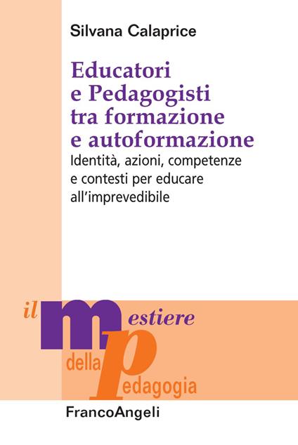 Educatori e pedagogisti tra formazione e autoformazione. Identità, azioni, competenze e contesti per educare all’imprevedibile - Silvana Calaprice - copertina
