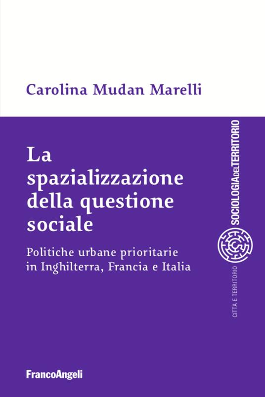 La spazializzazione della questione sociale. Politiche urbane prioritarie in Inghilterra, Francia e Italia - Carolina Mudan Marelli - copertina