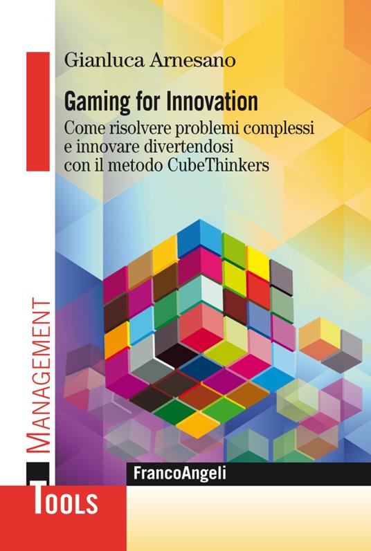 Gaming for innovation. Come risolvere problemi complessi e innovare divertendosi con il metodo CubeThinkers - Gianluca Arnesano - copertina