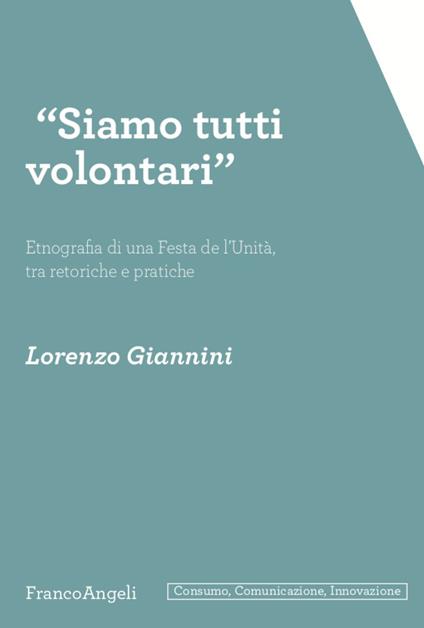 «Siamo tutti volontari». Etnografia di una Festa de l'Unità, tra retoriche e pratiche - Lorenzo Giannini - copertina