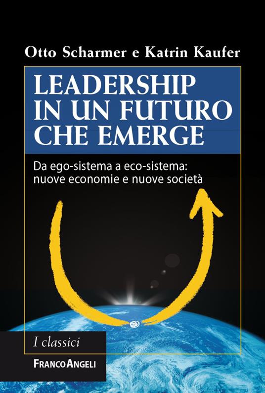 Leadership in un futuro che emerge. Da ego-sistema a eco-sistema: nuove economie e nuove società - Otto Scharmer,Katrin Kaufer - copertina