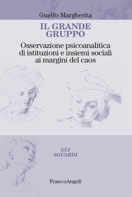 Il grande gruppo. Osservazione psicoanalitica di istituzioni e insiemi sociali ai margini del caos - Margherita Guelfo - copertina