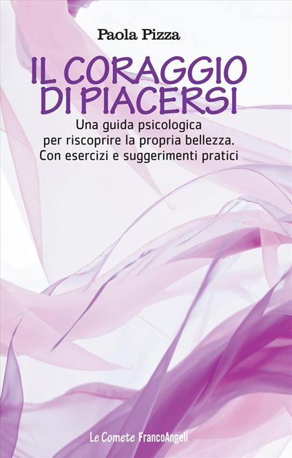 Il coraggio di piacersi. Una guida psicologica per riscoprire la propria bellezza. Con esercizi e suggerimenti pratici - Paola Pizza - copertina