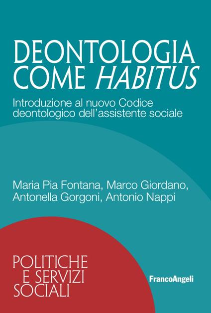 Deontologia come habitus. Introduzione al nuovo Codice deontologico dell'assistente sociale - Maria Pia Fontana,Marco Giordano,Antonella Gorgoni - copertina