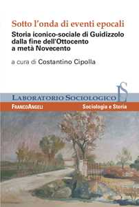 Sotto l'onda di eventi epocali. Storia iconico-sociale di Guidizzolo dalla fine dell'Ottocento a metà Novecento. Ediz. illustrata