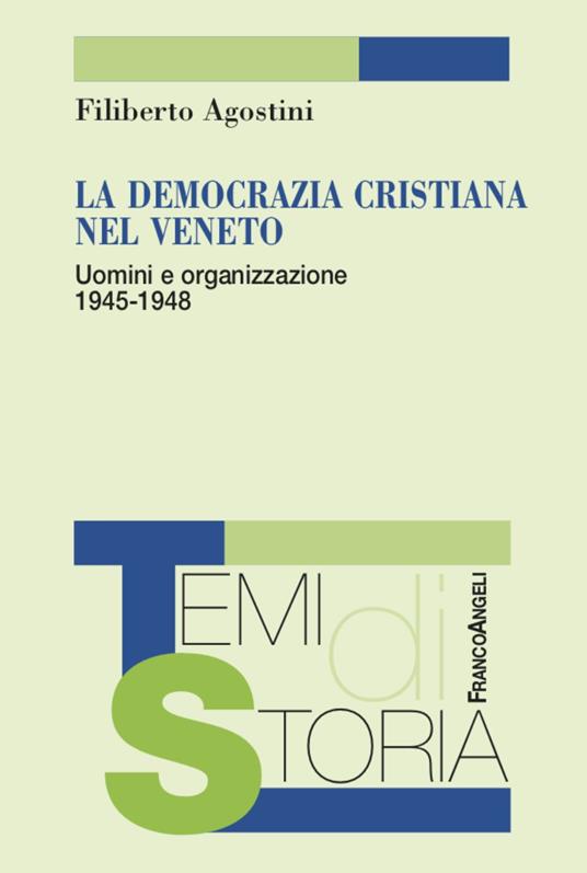 La Democrazia Cristiana nel Veneto. Uomini e organizzazione 1945-1948 - Filiberto Agostini - copertina
