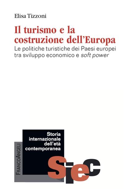 Il turismo e la costruzione dell'Europa. Le politiche turistiche dei Paesi europei tra sviluppo economico e soft power - Elisa Tizzoni - copertina
