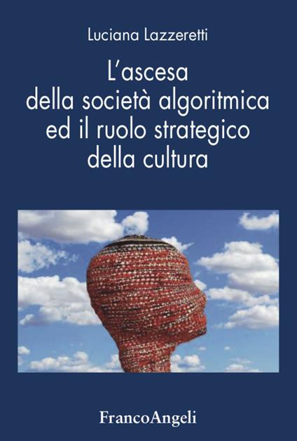 L' ascesa della società algoritmica ed il ruolo strategico della cultura - Luciana Lazzeretti - copertina