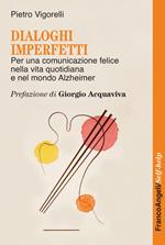 Dialoghi imperfetti. Per una comunicazione felice nella vita quotidiana e nel mondo Alzheimer