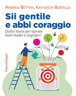 Sii gentile e abbi coraggio. Dodici storie per ispirare team leader e sognatori