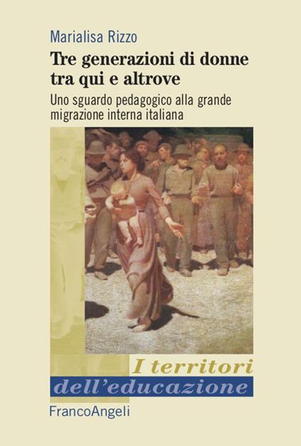 Tre generazioni di donne tra qui e altrove. Uno sguardo pedagogico alla grande migrazione interna italiana - Marialisa Rizzo - copertina