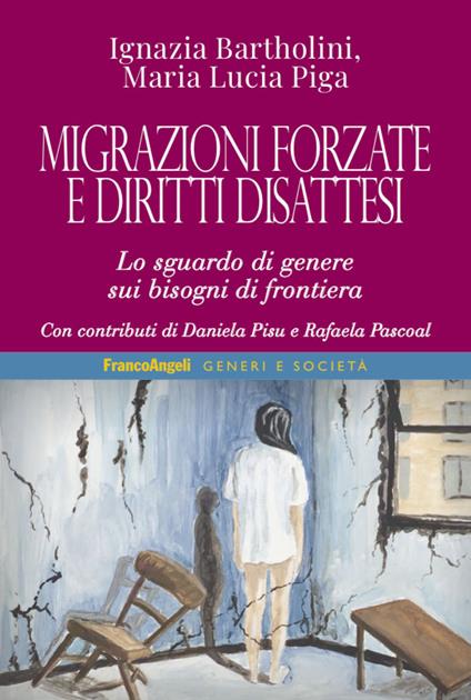 Migrazioni forzate e diritti disattesi. Lo sguardo di genere sui bisogni di frontiera - Ignazia Bartholini,Maria Lucia Piga - copertina