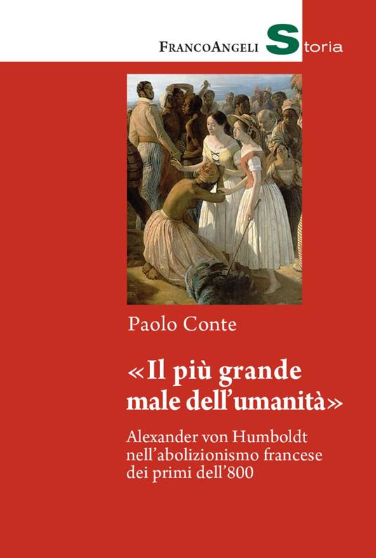 «Il più grande male dell'umanità». Alexander von Humboldt nell'abolizionismo francese dei primi dell'800 - Paolo Conte - copertina