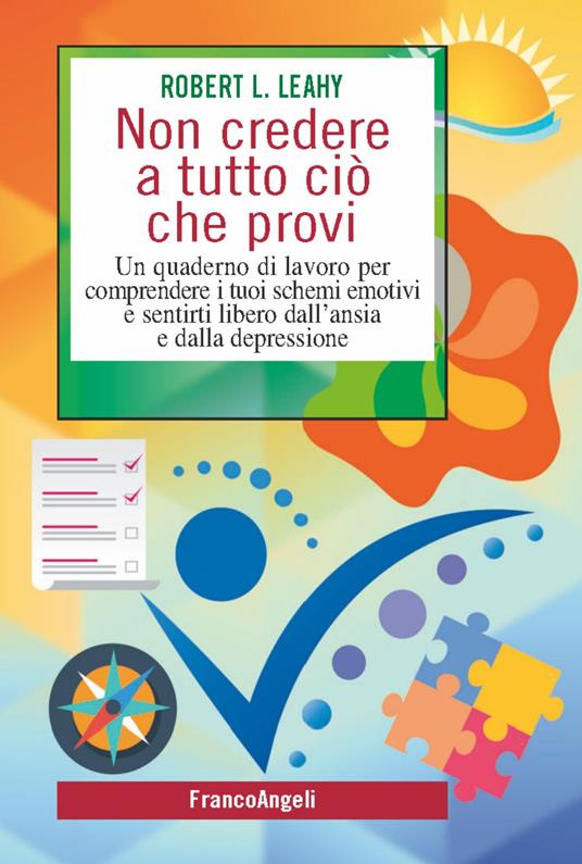 Non credere a tutto ciò che provi. Un quaderno di lavoro per comprendere i tuoi schemi emotivi e sentirti libero dall'ansia e dalla depressione - Robert L. Leahy - copertina