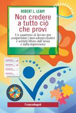 Non credere a tutto ciò che provi. Un quaderno di lavoro per comprendere i tuoi schemi emotivi e sentirti libero dall'ansia e dalla depressione