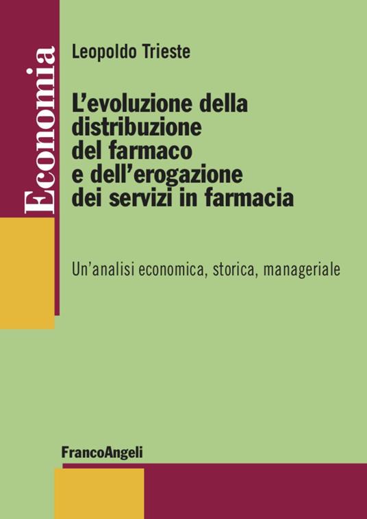 L'evoluzione della distribuzione del farmaco e dell'erogazione dei servizi in farmacia. Un’analisi economica, storica, manageriale - Leopoldo Trieste - copertina