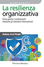 La resilienza organizzativa. Come gestire i cambiamenti mediante gli standard internazionali