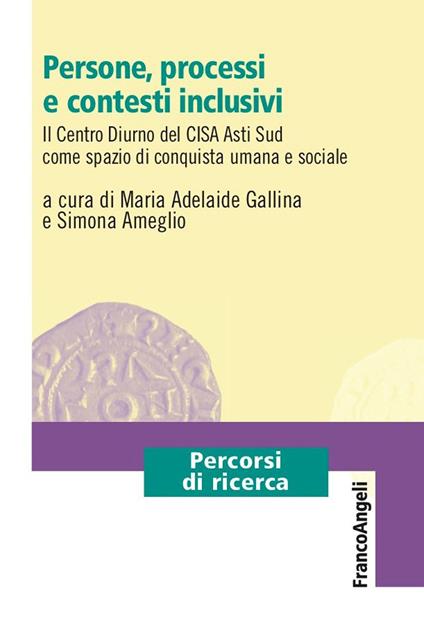 Persone, processi e contesti inclusivi. Il Centro Diurno del CISA Asti Sud come spazio di conquista umana e sociale - Simona Ameglio,Maria Adelaide Gallina - ebook