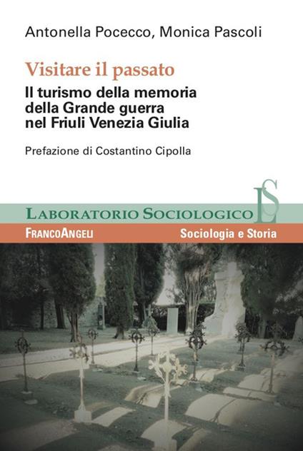 Visitare il passato. Il turismo della memoria della Grande guerra nel Friuli Venezia Giulia - Monica Pascoli,Antonella Pocecco - ebook