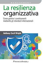 La resilienza organizzativa. Come gestire i cambiamenti mediante gli standard internazionali
