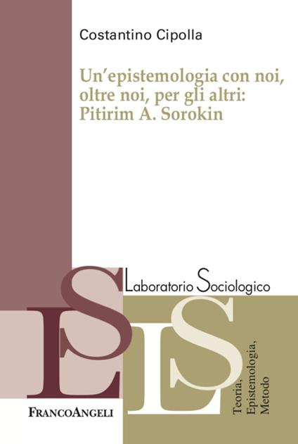 Un' epistemologia con noi, oltre noi, per gli altri: Pitirim A. Sorokin - Costantino Cipolla - copertina