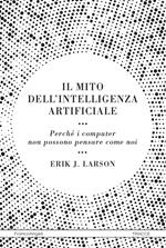 Il mito dell'intelligenza artificiale. Perché i computer non possono pensare come noi