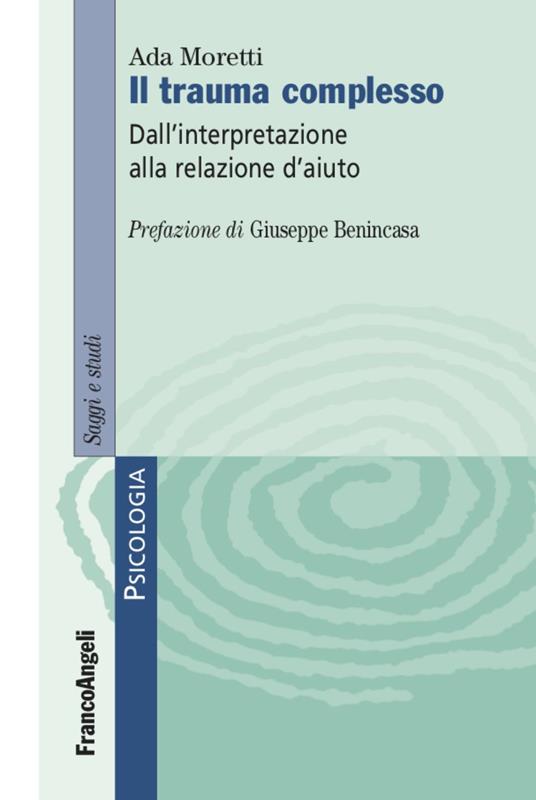 Il trauma complesso. Dall'interpretazione alla relazione d'aiuto - Ada Moretti - copertina