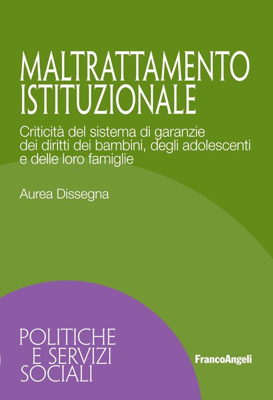 Maltrattamento istituzionale. Criticità del sistema di garanzie dei diritti dei bambini, degli adolescenti e delle loro famiglie - Aurea Dissegna - copertina