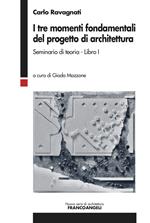 I tre momenti fondamentali del progetto di architettura. Seminario di teoria. Vol. 1