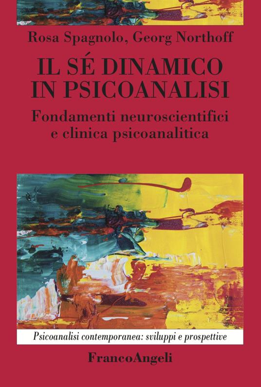 Il sé dinamico in psicoanalisi. Fondamenti neuroscientifici e clinica psicoanalitica - Rosa Spagnolo,Georg Northoff - copertina
