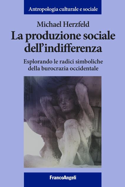 La produzione sociale dell'indifferenza. Esplorando le radici simboliche della burocrazia occidentale - Michael Herzfeld - copertina