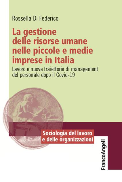 La gestione delle risorse umane nelle piccole e medie imprese in Italia. Lavoro e nuove traiettorie di management del personale dopo il Covid-19 - Rossella Di Federico - copertina