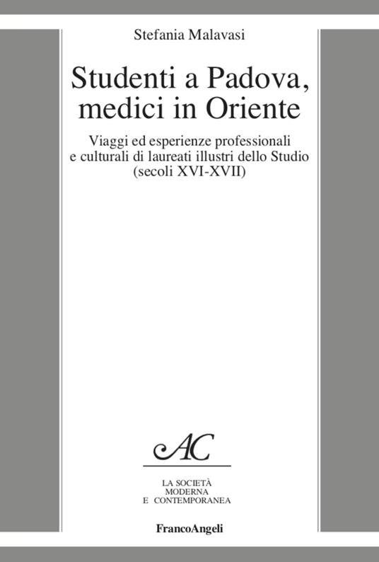 Studenti a Padova, medici in Oriente. Viaggi ed esperienze professionali e culturali di laureati illustri dello Studio (secoli XVI-XVII) - Stefania Malavasi - copertina
