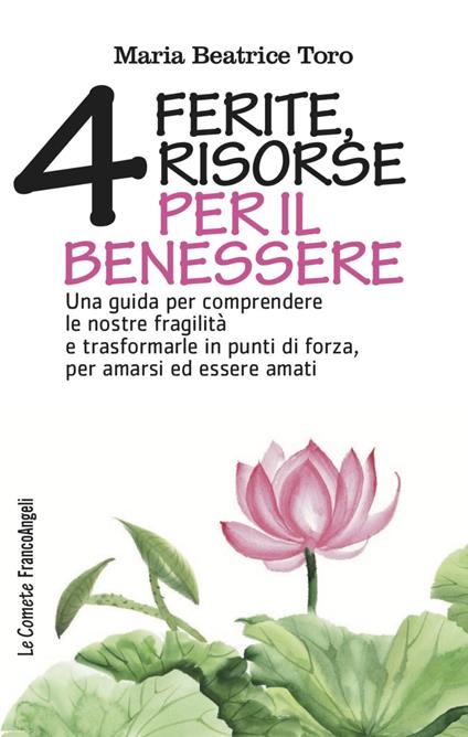 Quattro ferite, quattro risorse per il benessere. Una guida per comprendere le nostre fragilità e trasformarle in punti di forza, per amarsi ed essere amati - Maria Beatrice Toro - copertina
