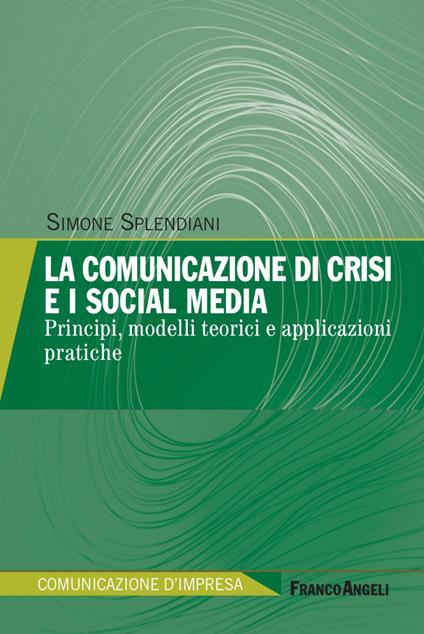 La comunicazione di crisi e i social media. Principi, modelli teorici e applicazioni pratiche - Simone Splendiani - copertina