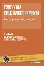 Psicologia dell'invecchiamento. Ambiti, prospettive, interventi