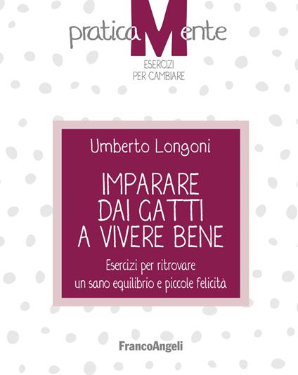 Imparare dai gatti a vivere bene. Esercizi per ritrovare un sano equilibrio e piccole felicità - Umberto Longoni - copertina