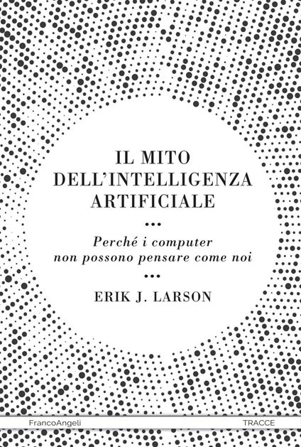 Il mito dell'intelligenza artificiale. Perché i computer non possono pensare come noi - Erik J. Larson,Pierluigi Micalizzi - ebook