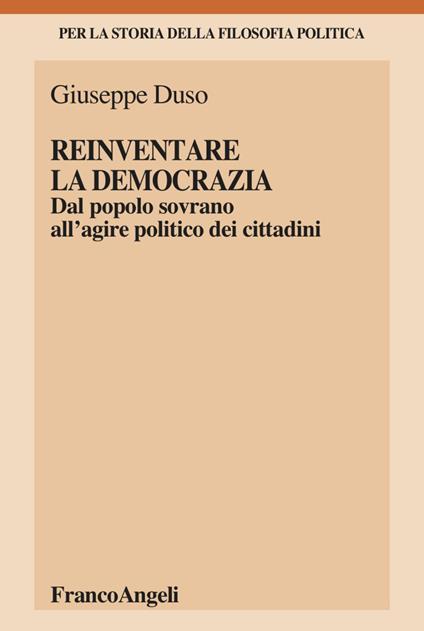 Reinventare la democrazia. Dal popolo sovrano all'agire politico dei cittadini - Giuseppe Duso - copertina