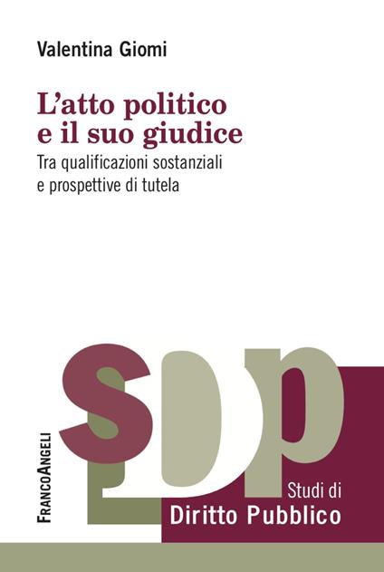 L'atto politico e il suo giudice. Tra qualificazioni sostanziali e prospettive di tutela - Valentina Giomi - copertina
