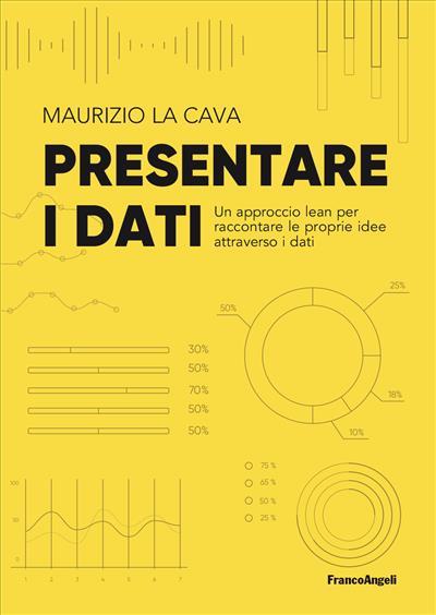 Presentare i dati. Un approccio lean per raccontare le proprie idee attraverso i dati - Maurizio La Cava - copertina