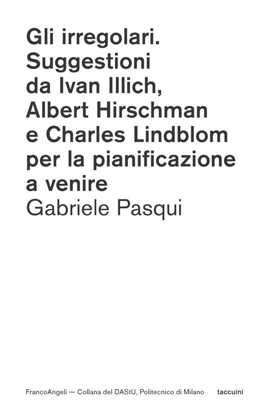 Gli irregolari. Suggestioni da Ivan Illich, Albert Hirschman e Charles Lindblom per la pianificazione a venire - Gabriele Pasqui - copertina
