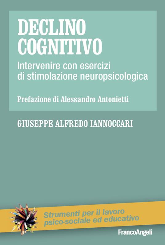 Declino cognitivo. Intervenire con esercizi di stimolazione neuropsicologica - Giuseppe Alfredo Iannoccari - copertina