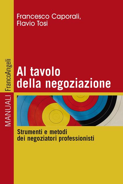Al tavolo della negoziazione. Strumenti e metodi dei negoziatori professionisti - Francesco Caporali,Flavio Tosi - copertina