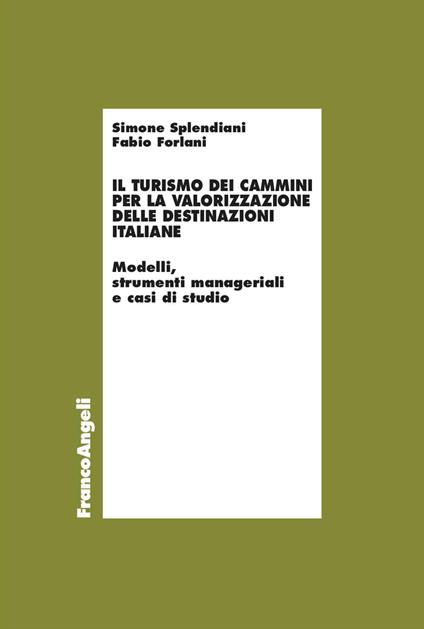 Il turismo dei cammini per la valorizzazione delle destinazioni italiane. Modelli, strumenti manageriali e casi di studio - Simone Splendiani,Fabio Forlani - copertina