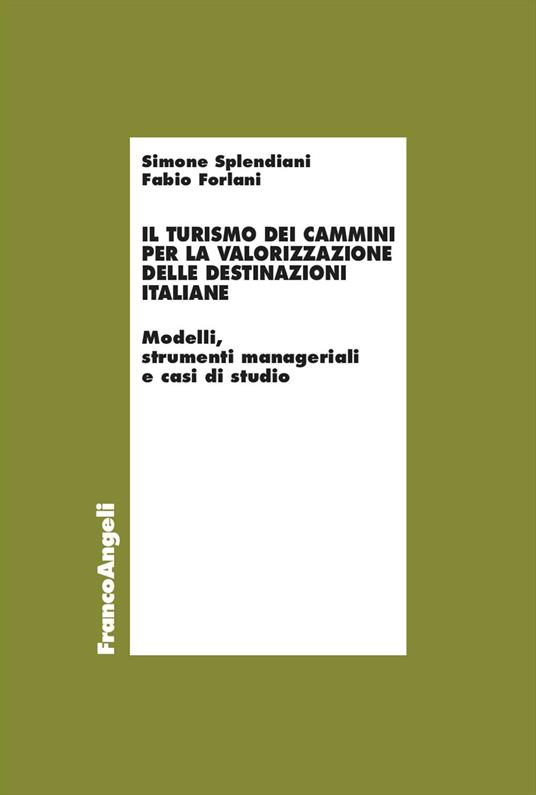 Il turismo dei cammini per la valorizzazione delle destinazioni italiane. Modelli, strumenti manageriali e casi di studio - Simone Splendiani,Fabio Forlani - copertina