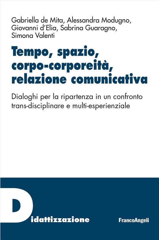 Tempo, spazio, corpo-corporeità, relazione comunicativa. Dialoghi per la ripartenza in un confronto trans-disciplinare e multi-esperienziale - Gabriella De Mita,Alessandra Modugno,Giovanni D'Elia - copertina