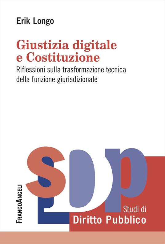 Giustizia digitale e Costituzione. Riflessioni sulla trasformazione tecnica della funzione giurisdizionale - Erik Longo - copertina